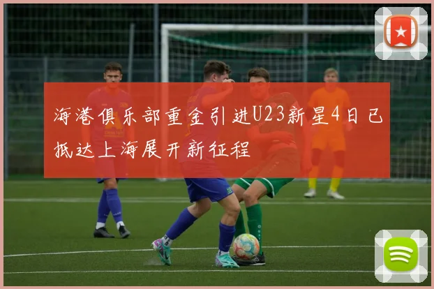 海港俱乐部重金引进U23新星4日已抵达上海展开新征程