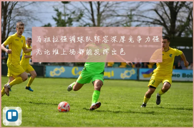 马祖拉强调球队阵容深厚竞争力强无论谁上场都能发挥出色