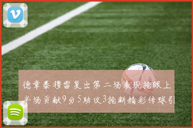 德章泰穆雷复出第二场表现抢眼上半场贡献9分5助攻3抢断精彩传球引关注