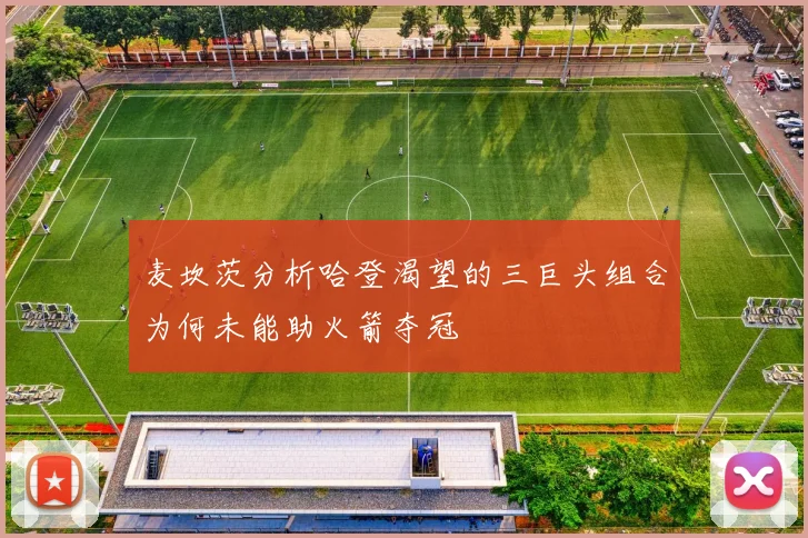 麦坎茨分析哈登渴望的三巨头组合为何未能助火箭夺冠