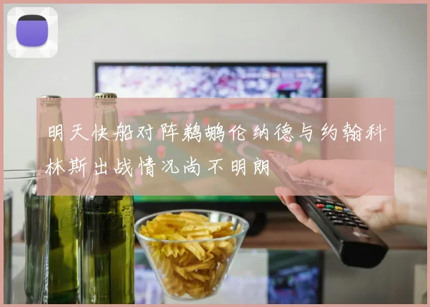 明天快船对阵鹈鹕伦纳德与约翰科林斯出战情况尚不明朗