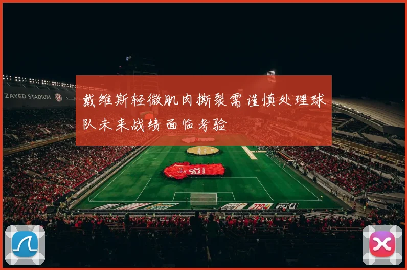 戴维斯轻微肌肉撕裂需谨慎处理球队未来战绩面临考验