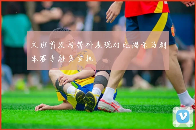 文班首发与替补表现对比揭示马刺本赛季胜负玄机