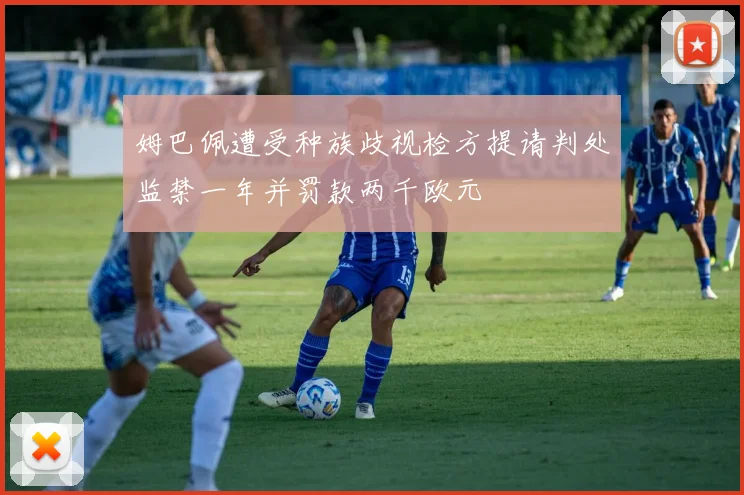 姆巴佩遭受种族歧视检方提请判处监禁一年并罚款两千欧元