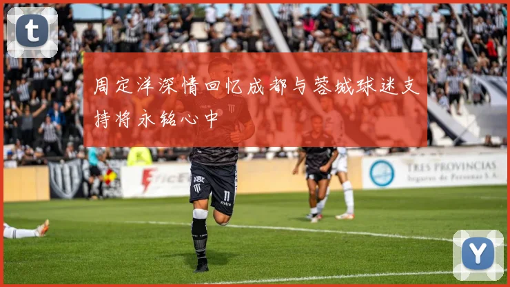 周定洋深情回忆成都与蓉城球迷支持将永铭心中
