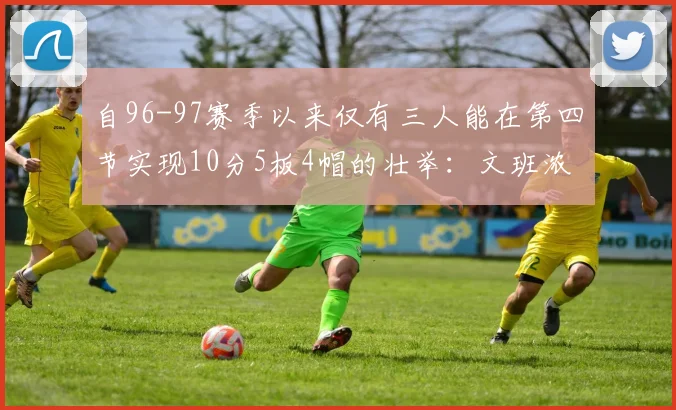 自96-97赛季以来仅有三人能在第四节实现10分5板4帽的壮举：文班浓眉伍德