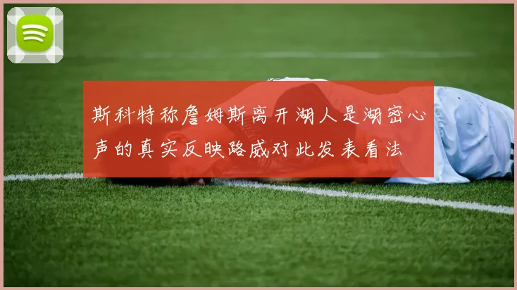 斯科特称詹姆斯离开湖人是湖密心声的真实反映路威对此发表看法