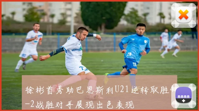 徐彬首秀助巴恩斯利U21逆转取胜4-2战胜对手展现出色表现