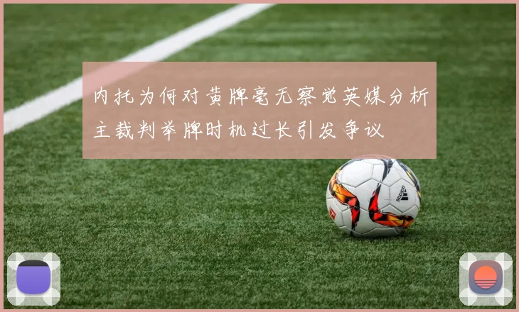 内托为何对黄牌毫无察觉英媒分析主裁判举牌时机过长引发争议