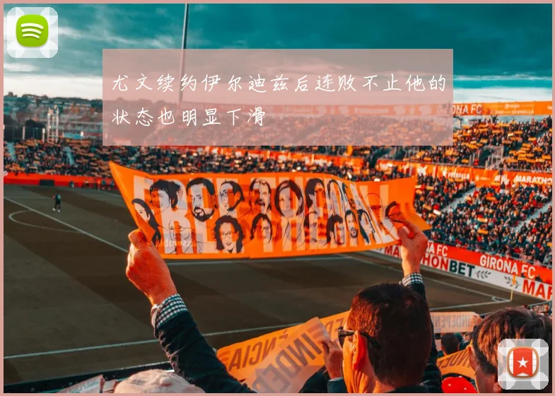 尤文续约伊尔迪兹后连败不止他的状态也明显下滑