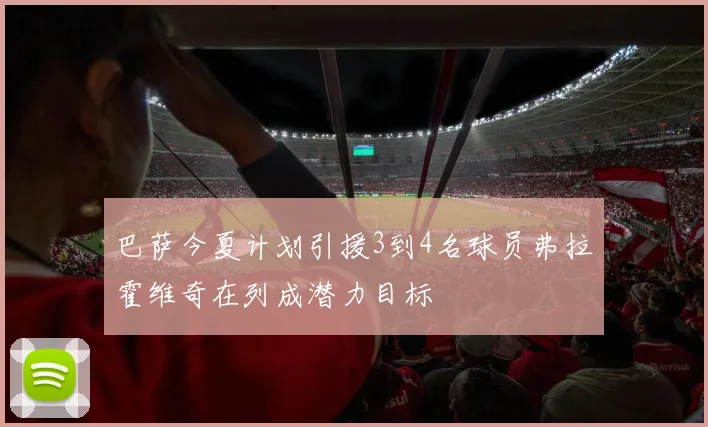 巴萨今夏计划引援3到4名球员弗拉霍维奇在列成潜力目标